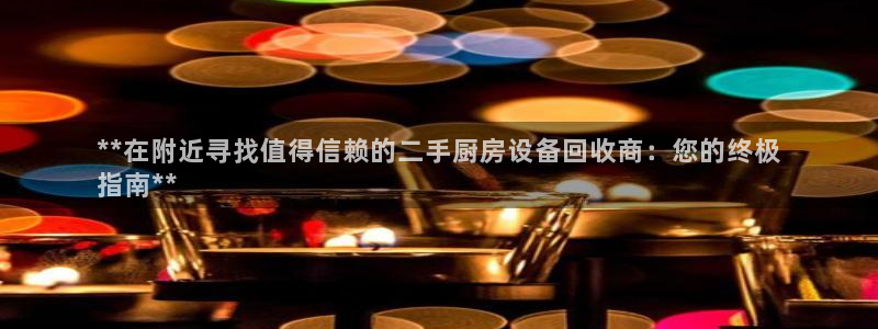 尊龙凯时ag旗舰厅登陆：**在附近寻找值得信赖的二手厨房设备
