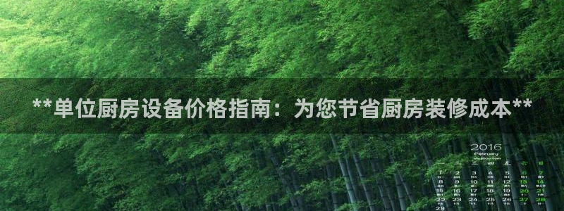 尊龙凯时网娱乐官网：**单位厨房设备价格指南：为您节省厨房装