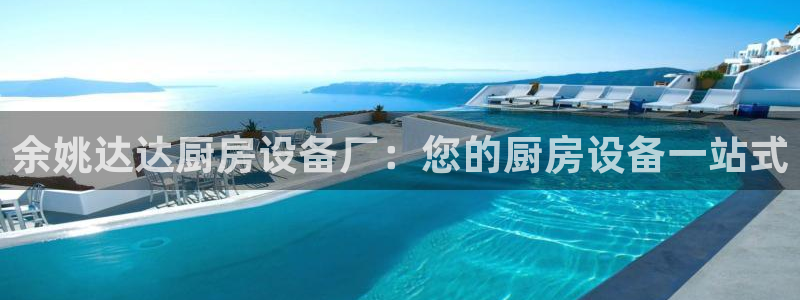 尊龙,人生就是搏：余姚达达厨房设备厂：您的厨房设备一站式