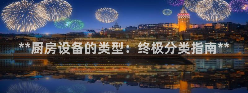 尊龙凯时只输不赢：**厨房设备的类型：终极分类指南**