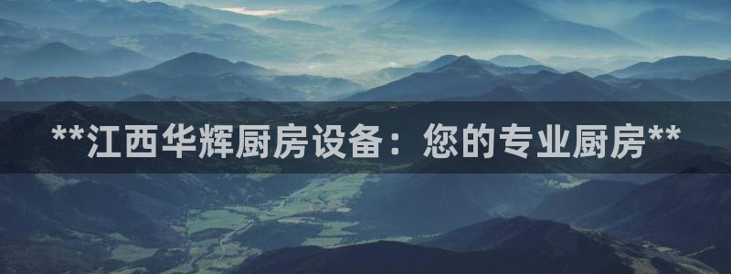 尊龙ag旗舰官网：**江西华辉厨房设备：您的专业厨房**