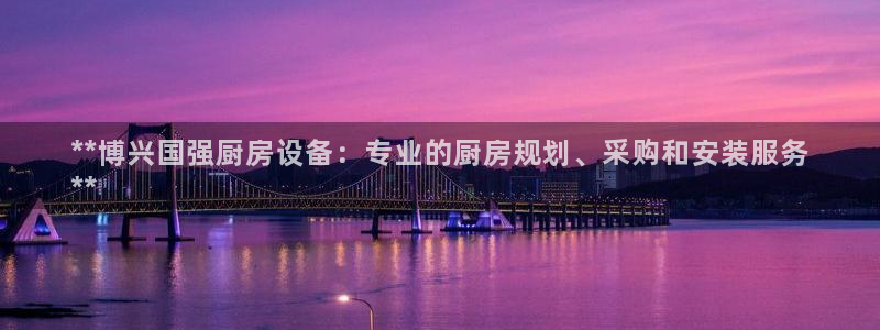 尊龙凯时用户名m：**博兴国强厨房设备：专业的厨房规划、采购