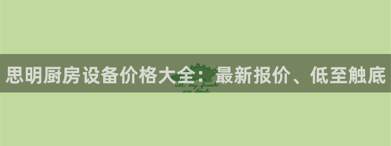 尊龙凯时人生就是搏平台：思明厨房设备价格大全：最新报价、低至