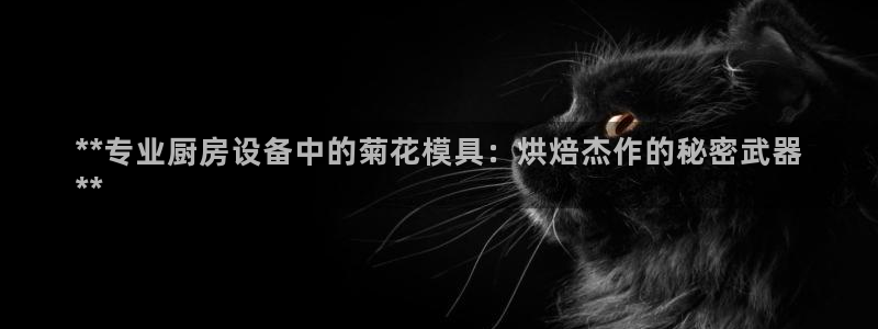 d88尊龙可靠送38元：**专业厨房设备中的菊花模具：烘焙杰