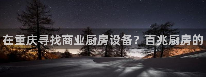 尊龙专访视频：在重庆寻找商业厨房设备？百兆厨房的