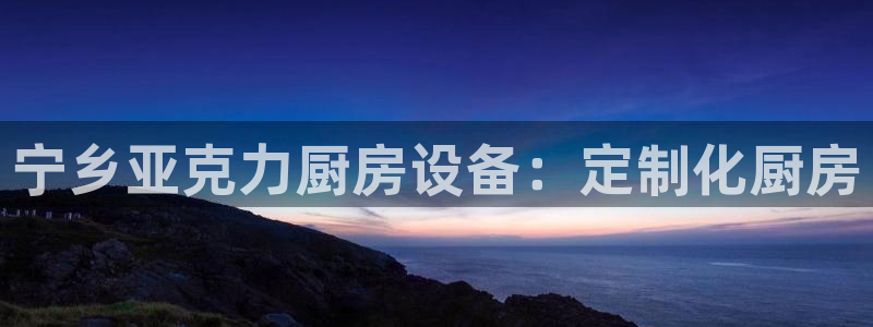 尊龙集团有限公司是国企吗：宁乡亚克力厨房设备：定制化厨房