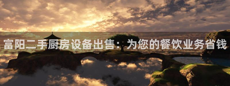 凯时最新官方APP下载：富阳二手厨房设备出售：为您的餐饮业务