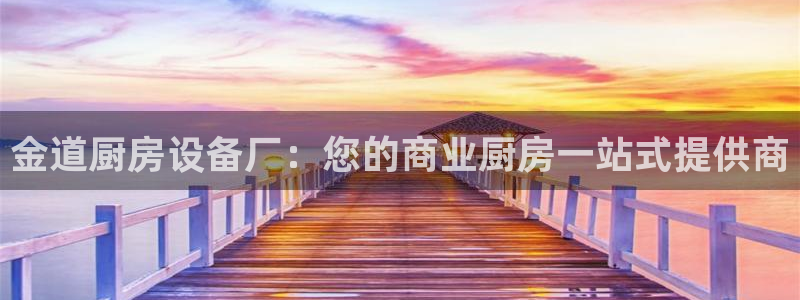 尊龙人生就是博ag：金道厨房设备厂：您的商业厨房一站式提供商