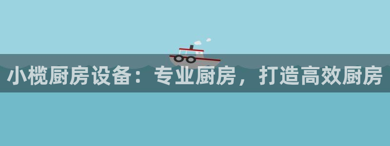 尊龙人生就是博下载：小榄厨房设备：专业厨房，打造高效厨房