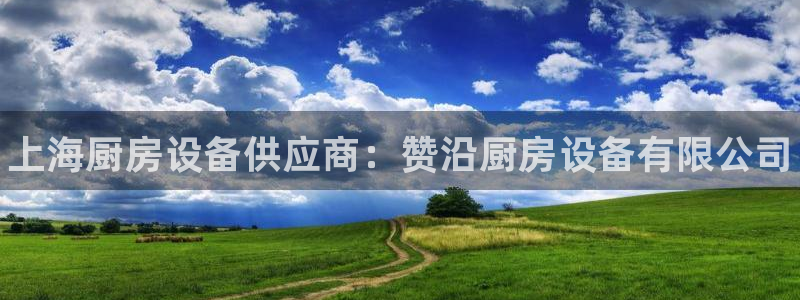 尊龙凯时代理佣金发不发：上海厨房设备供应商：赞沿厨房设备有限