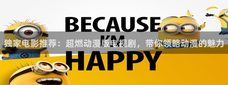 老司机福利在线影院：独家电影推荐：超燃动漫版电视剧，带你领略动漫的魅力